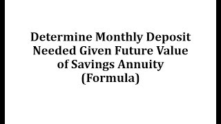 Determine Monthly Deposit Needed Given Future Value of Savings Annuity Formula [upl. by Maclean612]