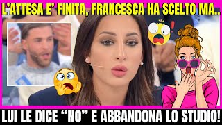 UOMINI E DONNE  L’ATTESA E’ FINITA FRANCESCA HA SCELTO MA LUI LE DICE “NO” E ABBANDONA LO STUDIO [upl. by Everara]