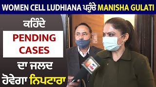 Women Cell Ludhiana ਪਹੁੰਚੇ Manisha Gulati ਕਹਿੰਦੇ Pending Cases ਦਾ ਜਲਦ ਹੋਵੇਗਾ ਨਿਪਟਾਰਾ [upl. by Juan74]